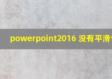 powerpoint2016 没有平滑切换